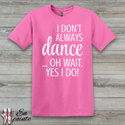 I Don't Always Dance ... Oh Wait, Yes I Do! Women Adult T-Shirt