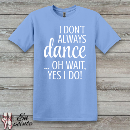 I Don't Always Dance ... Oh Wait, Yes I Do! Women Adult T-Shirt