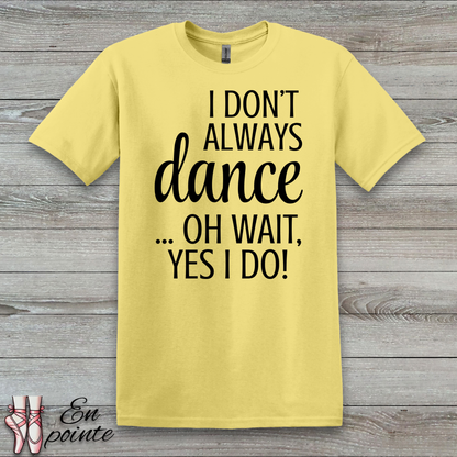 I Don't Always Dance ... Oh Wait, Yes I Do! Women Adult T-Shirt