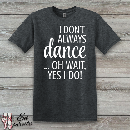 I Don't Always Dance ... Oh Wait, Yes I Do! Women Adult T-Shirt