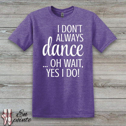 I Don't Always Dance ... Oh Wait, Yes I Do! Women Adult T-Shirt