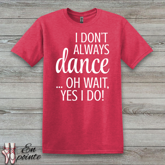 I Don't Always Dance ... Oh Wait, Yes I Do! Women Adult T-Shirt