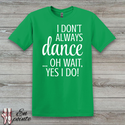 I Don't Always Dance ... Oh Wait, Yes I Do! Women Adult T-Shirt