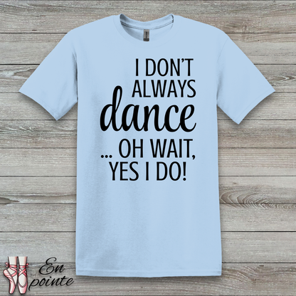 I Don't Always Dance ... Oh Wait, Yes I Do! Women Adult T-Shirt
