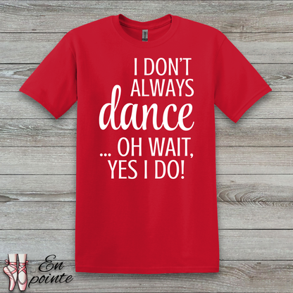 I Don't Always Dance ... Oh Wait, Yes I Do! Women Adult T-Shirt