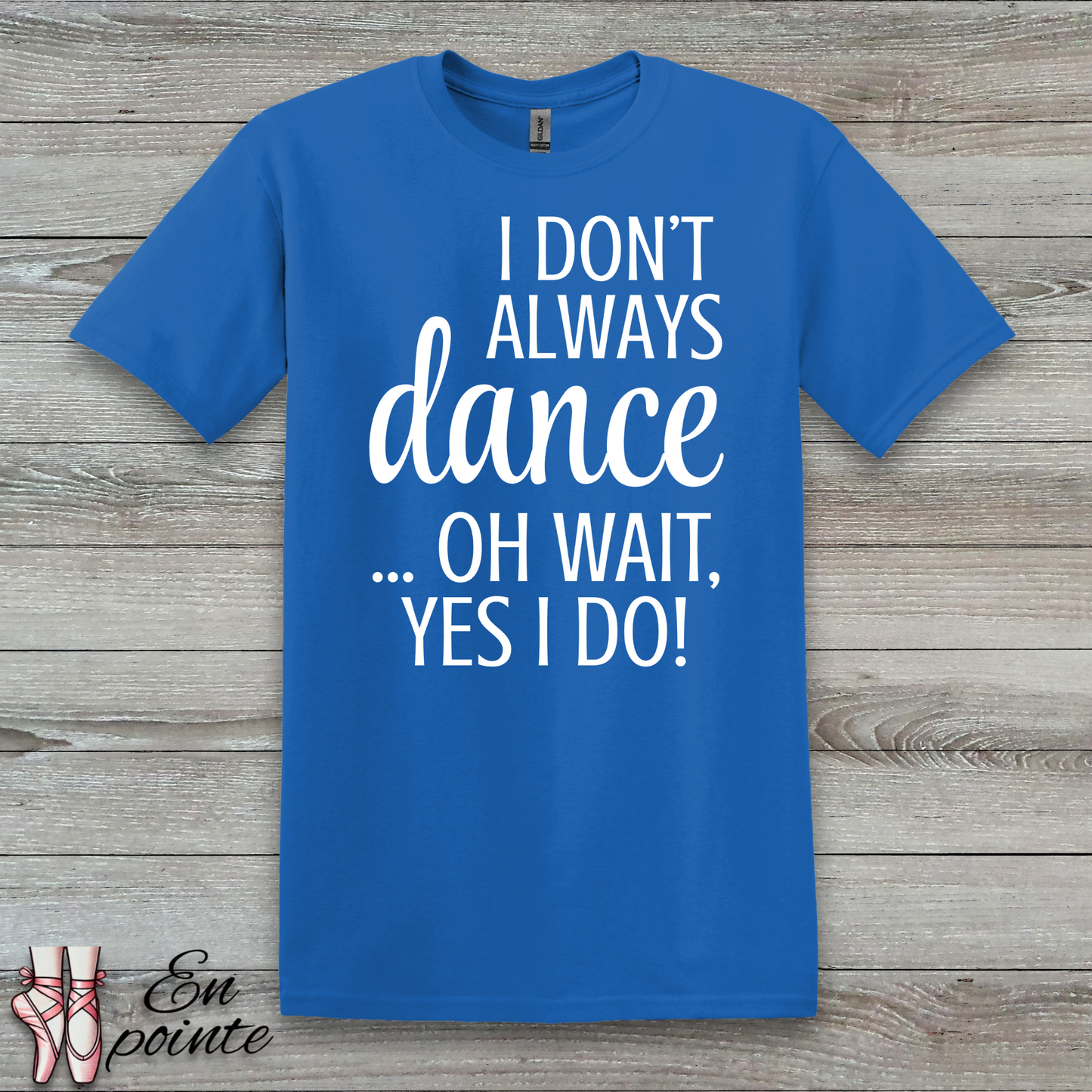 I Don't Always Dance ... Oh Wait, Yes I Do! Women Adult T-Shirt