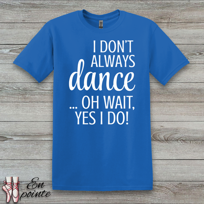 I Don't Always Dance ... Oh Wait, Yes I Do! Women Adult T-Shirt