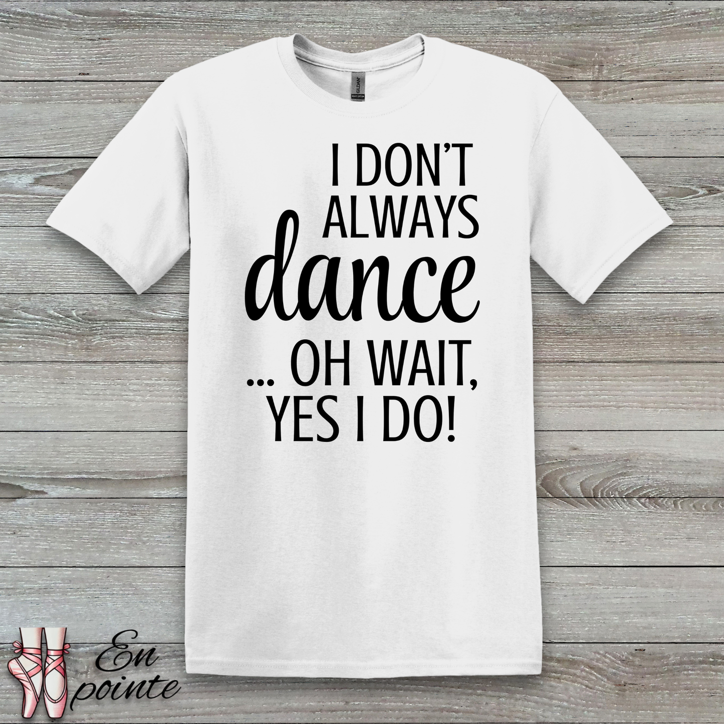 I Don't Always Dance ... Oh Wait, Yes I Do! Women Adult T-Shirt