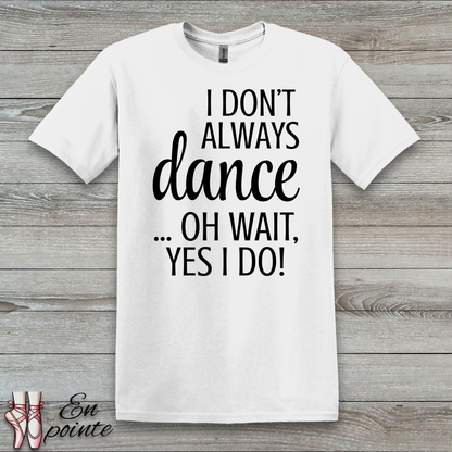 I Don't Always Dance ... Oh Wait, Yes I Do! Women Adult T-Shirt